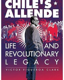 Chile’s Allende : Life and Revolutionary Legacy – Victor Figueroa Clark