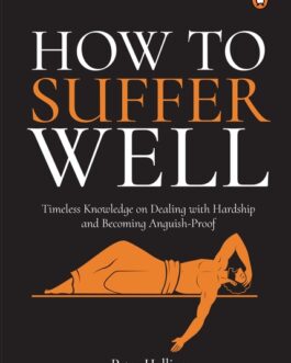 How to Suffer well : Timeless Knowledge on dealing with Hardship and becoming Anguish- Proof – Peter Hollins