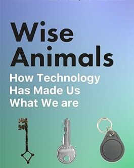 Wise Animals : How Technology has a made us What we are – Tom Chatfield