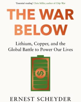 The War Below : Lithium, Copper and the Global Battle to Power Our Lives – Ernest Scheyder
