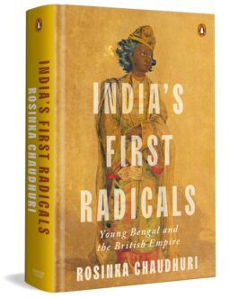 India’s First Radicals : Young Bengal And The British Empire – Rosinka Chaudhuri