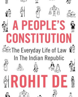 A People’s Constitution : The Everyday Life of Law in the Indian Republic – Rohit De