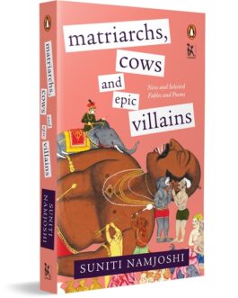 Matriarchs, Cows and Epic villains : New and Selected Fables and Poems- Suniti Namjoshi