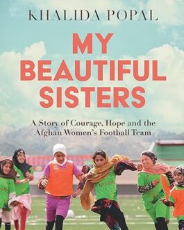 My Beautiful Sisters : A Story of courage , Hope and the Afghan Women’s Football team – Khalida Popal