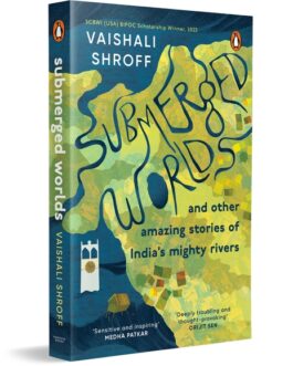 Submerged Worlds and other amazing stories of India’s mighty Rivers – Vaishali Shroff