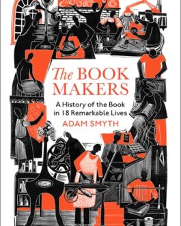 The Book Makers : A History of the Book in 18 Remarkable Lives – Adam Smyth