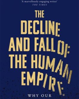 The Decline And Fall Of The Human Empire : Why Our Species Is om The Edge Of Extinction – Henry Gee