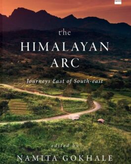 The Himalayan Arc : Journeys East of South East – Edited by Namita Gokhale (Hardcover)