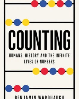 Counting : Humans, History and the Infinite lives of Numbers – Benjamin Wardhaugh