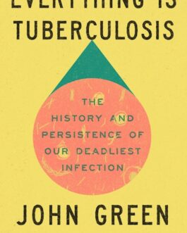 Everything is Tuberculosis : The History and persistence of our deadliest infection – John Green