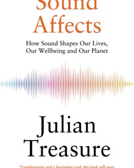 Sound Affects : How sound shapes our lives, Our Wellbeing and Our Planet – Julian Treasure