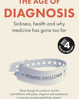 The Age of Diagnosis : Sickness ,health and why medicine has gone too far – Chris Van Tulleken