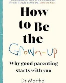 How to be The Grown up : Why Good Parenting starts with you – Dr. Martha Deiros Collado