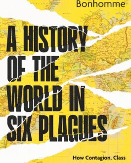 A History of The World in Six Plagues  : How contagion, Class and Captivity shape us, from Cholera to Covid 19 – Edna Bonhomme