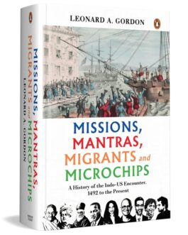 Missions, Mantras, Migrants and Microchips : A History of the Indo – US Encounter, 1492 to the present – Leonard A. Gordon