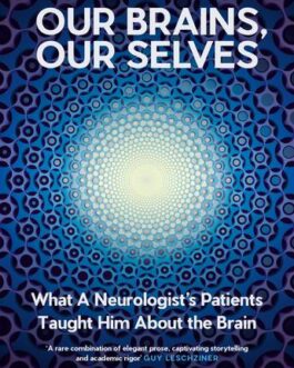 Our Brains, Our Selves : What A Neurologist’s Patients Taught Him About the Brain – Masud Husain