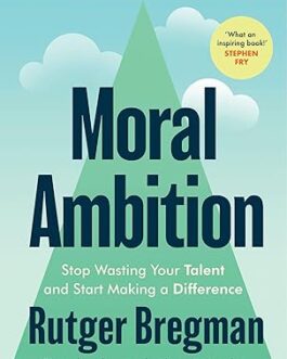 Moral Ambition : Stop Wasting Your Talent and Start Making a Difference – Rutger Bregman