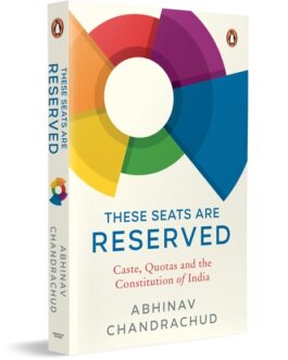 These Seats Are Reserved : Caste, Quotas and the Constitution Of India – Abhinav Chandrachud