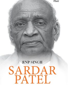 Sardar Patel : Unifier of Modern India – RNP Singh