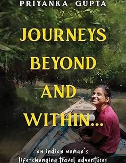 Journeys Beyond and Within : An Indian woman’s life changing travel adventures – Priyanka Gupta