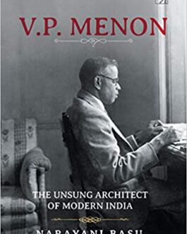 V.P. Menon : The Unsung Architect Of Modern India – Narayani Basu (Hardcover)