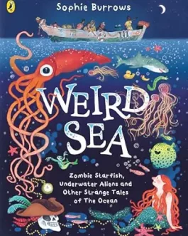 Weird Sea : Zombie Starfish, Underwater aliens and other strange tales of the Ocean – Sophie Burrows