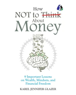 How not to think about Money : 9 important lessons on Wealth, Mindsets and Financial freedom – Karel Jennifer Glazer