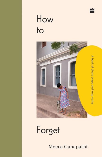 How to Forget : A Book of Short Steps and Long Walks- Meera Ganapati