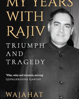 My Years with Rajiv : Triumph and Tragedy – Wajahat Habibullah