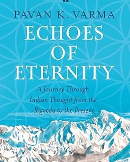 Echoes of Eternity : A Journey through Indian thought from the Rigveda to the Present – Pavan K. Varma