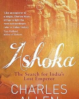 Ashoka : The Search for india’s Lost Emperor – Charles Allen