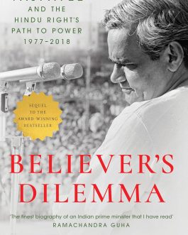 Believer’s Dilemma : Vajpayee And The Hindu Right’s Path To Power 1977- 2018 – Abhishek Choudhary (Hardcover)