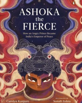 Ashoka the Fierce : How an Angry Prince Became India’s Emperor of Peace – Carolyn Kanjuro , Illustrared By Sonali Zohra