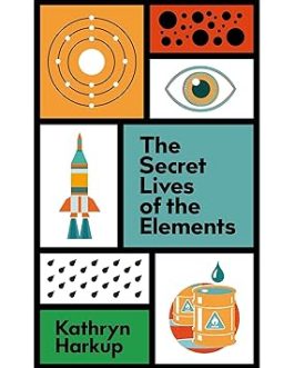The Secret Lives of the Elements –  Kathryn Harkup