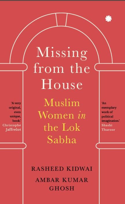 Missing from The House : Muslim Women in Lok Sabha - Rasheed Kidwai and Ambar Kumar Ghosh