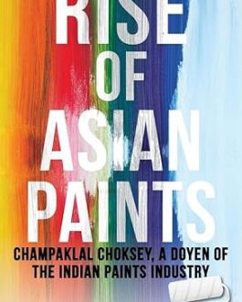 Rise of Asian Paints : Champaklal Choksey, A doyen of the Indian Paints Industry – Anupam Gupta