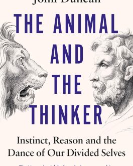 The Animal and The Thinker : Instinct, Reason and the Dance of our divided selves – John Duncan