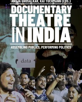 Documentary Theatre In India : Assembling Publics, Performing Politics – Anuja Ghosalkar, Kai Tuchmann (Eds.)