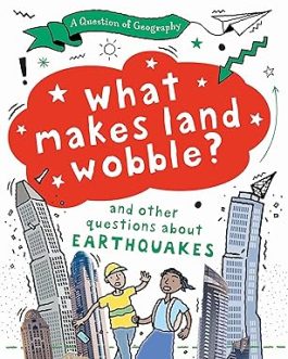 What makes land wobble ? and other questions about Earthquakes – Paula and Tony Richardson