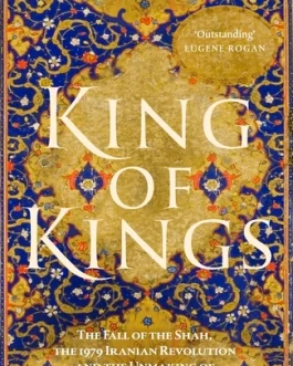 King Of Kings : The Fall Of The Shah, The 1979 Iranian Revolution And The Unmaking Of The Modern Middle East – Scott Anderson (Hardcover)