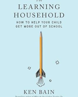 The Learning Household : How to help your child get more out school – Ken Bain