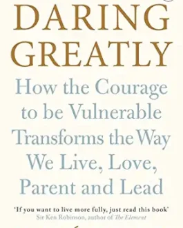 Daring Greatly : How the courage to be vulnerable Transforms the Way we Live, Love, Parent and Lead – Brene Brown