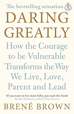 Daring Greatly : How the courage to be vulnerable Transforms the Way we Live, Love, Parent and Lead - Brene Brown