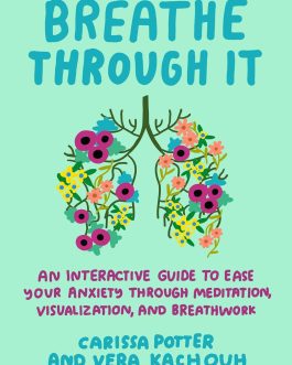 Breathe Through It : An Interactive Guide To Ease Your Anxiety Through Meditation, Visualization, And Breathwork – Carissa Potter and Vera Kachouh