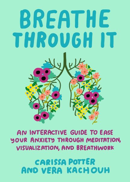 Breathe Through It : An Interactive Guide To Ease Your Anxiety Through Meditation, Visualization, And Breathwork - Carissa Potter and Vera Kachouh
