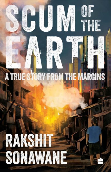 Scum of The Earth : A True story from The Margins - Rakshit Sonawane