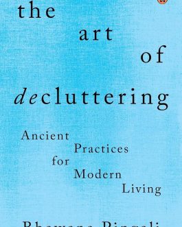 The Art Of Decluttering : Ancient Practices for Modern Living – Bhawana Pingali