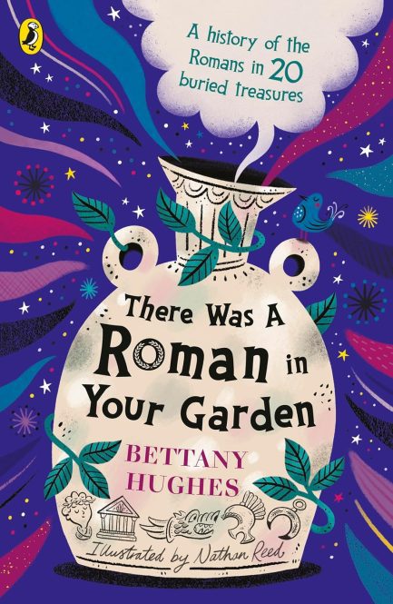 There Was A Roman in Your Garden : A History of the Romans in 20 buried treasures - Bettany Huges