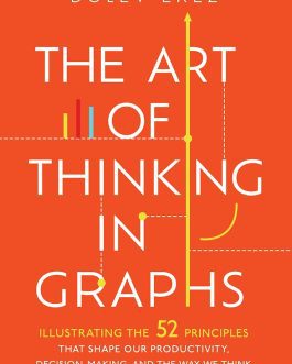 The Art Of Thinking In Graphs : Illustrating the 52 Principles That Shape Our Productivity, Decision-Making, and the Way We Think – Dolev Erez