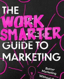 The Work Smarter Guide to Marketing : Better Marketing Without the Bulsh*t – Mark Palmer